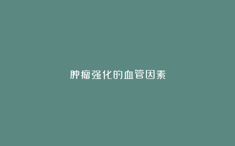 肿瘤强化的血管因素