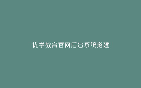 优学教育官网后台系统搭建