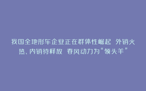 我国全地形车企业正在群体性崛起 外销火热、内销待释放 春风动力为“领头羊”