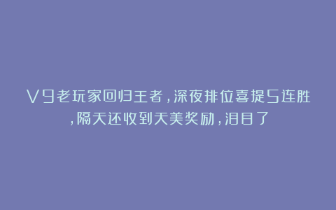 V9老玩家回归王者，深夜排位喜提5连胜，隔天还收到天美奖励，泪目了
