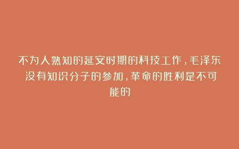 不为人熟知的延安时期的科技工作，毛泽东：没有知识分子的参加，革命的胜利是不可能的