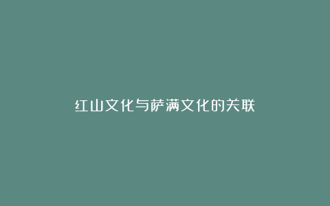 红山文化与萨满文化的关联