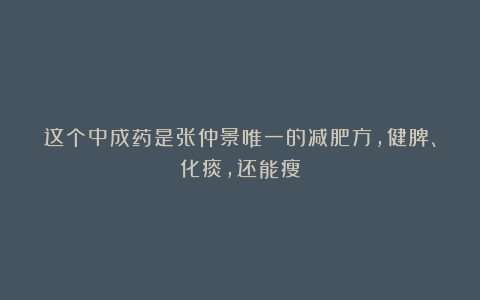 这个中成药是张仲景唯一的减肥方，健脾、化痰，还能瘦