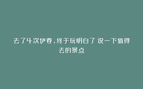 去了4次伊春，终于玩明白了！说一下值得去的景点！