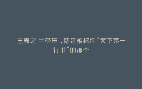 王羲之《兰亭序》，就是被称作“天下第一行书”的那个