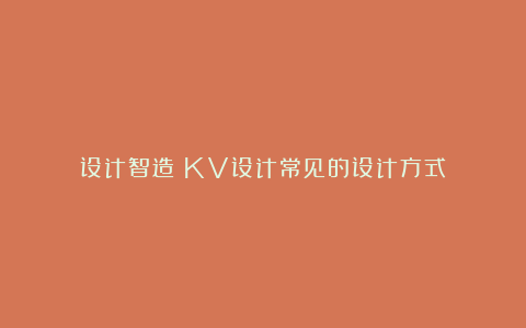 设计智造：KV设计常见的设计方式！