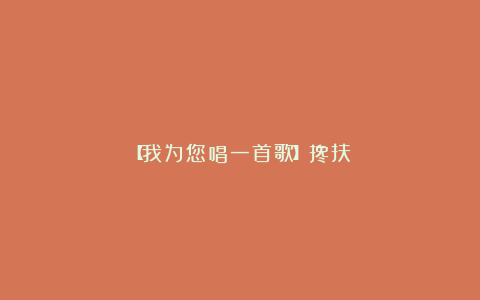 【我为您唱一首歌】搀扶