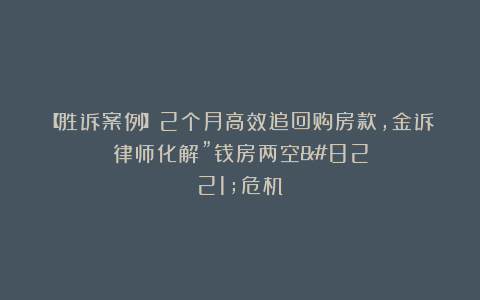 【胜诉案例】2个月高效追回购房款，金诉律师化解”钱房两空”危机