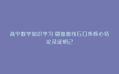 高中数学知识学习：圆锥曲线60条核心结论及证明2