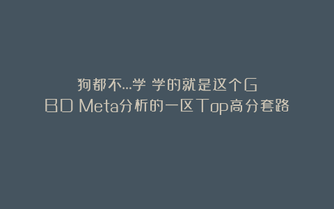 狗都不…学！学的就是这个GBD＋Meta分析的一区Top高分套路！