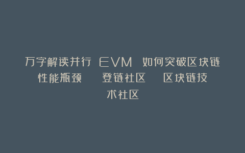万字解读并行 EVM ：如何突破区块链性能瓶颈？ | 登链社区 | 区块链技术社区