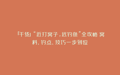 「干货」“近打窝子，远钓鱼”全攻略：窝料、钓点、技巧一步到位！