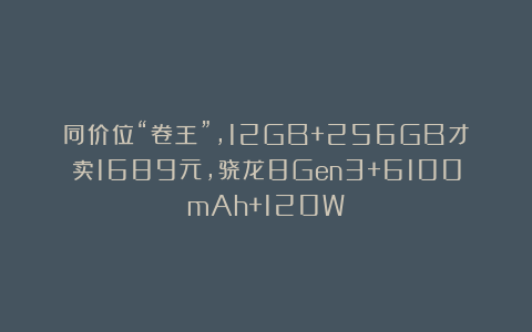 同价位“卷王”，12GB+256GB才卖1689元，骁龙8Gen3+6100mAh+120W