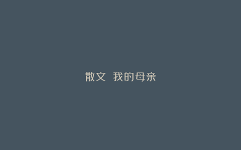 散文||我的母亲