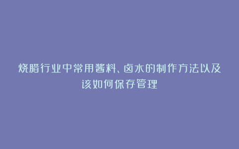 烧腊行业中常用酱料、卤水的制作方法以及该如何保存管理