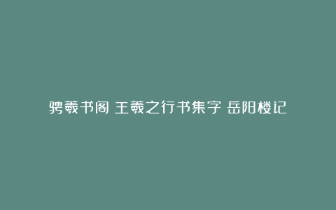 骋羲书阁：王羲之行书集字《岳阳楼记》