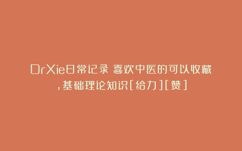 DrXie日常记录：喜欢中医的可以收藏，基础理论知识[给力][赞]