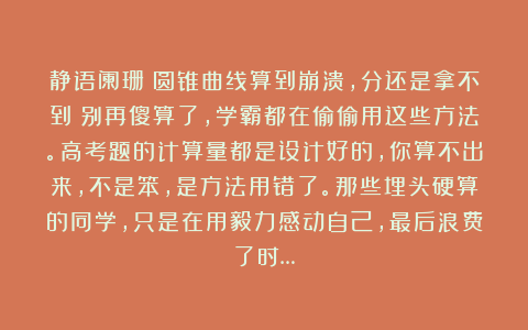 静语阑珊：圆锥曲线算到崩溃，分还是拿不到？别再傻算了，学霸都在偷偷用这些方法。高考题的计算量都是设计好的，你算不出来，不是笨，是方法用错了。那些埋头硬算的同学，只是在用毅力感动自己，最后浪费了时…
