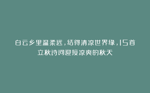 白云乡里温柔远，结得清凉世界缘，15首立秋诗词迎接凉爽的秋天！