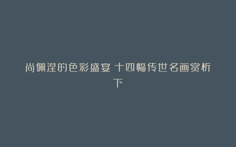 尚佩涅的色彩盛宴：十四幅传世名画赏析（下）