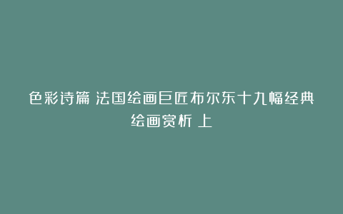 色彩诗篇：法国绘画巨匠布尔东十九幅经典绘画赏析（上）