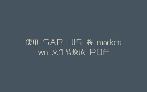 使用 SAP UI5 将 markdown 文件转换成 PDF