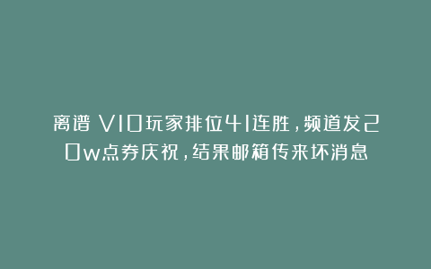 离谱！V10玩家排位41连胜，频道发20w点券庆祝，结果邮箱传来坏消息
