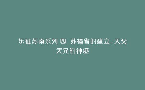 东征苏南系列（四）：苏福省的建立，天父天兄的神迹？