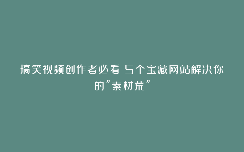 搞笑视频创作者必看！5个宝藏网站解决你的”素材荒”
