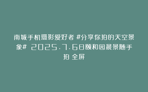 南城手机摄影爱好者：#分享你拍的天空景象# 2025.7.6日颐和园晨景随手拍（全屏）
