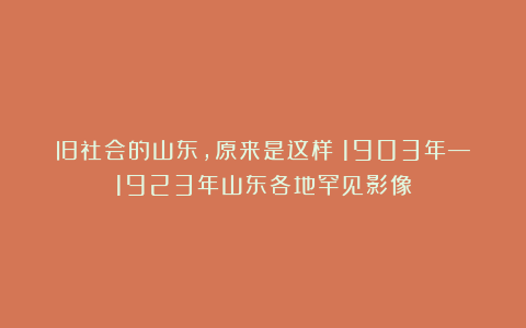 旧社会的山东，原来是这样？1903年—1923年山东各地罕见影像
