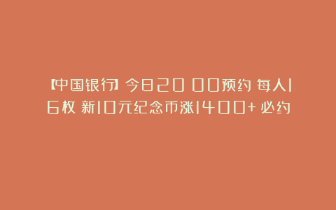 【中国银行】今日20：00预约！每人16枚！新10元纪念币涨1400+！必约！
