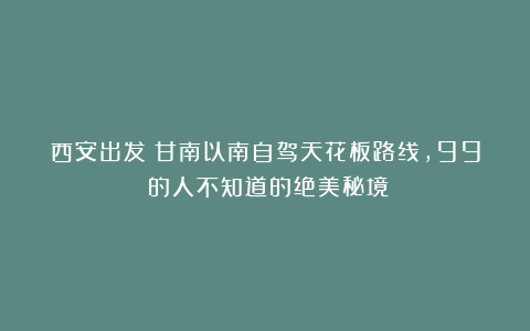 西安出发！甘南以南自驾天花板路线，99%的人不知道的绝美秘境