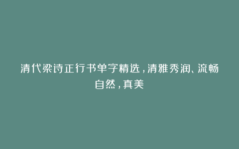 清代梁诗正行书单字精选，清雅秀润、流畅自然，真美！