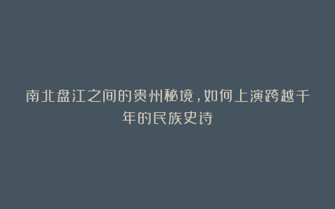 南北盘江之间的贵州秘境，如何上演跨越千年的民族史诗？