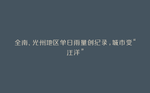 全南、光州地区单日雨量创纪录，城市变“汪洋”