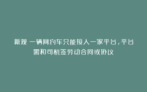新规！一辆网约车只能接入一家平台，平台需和司机签劳动合同或协议！