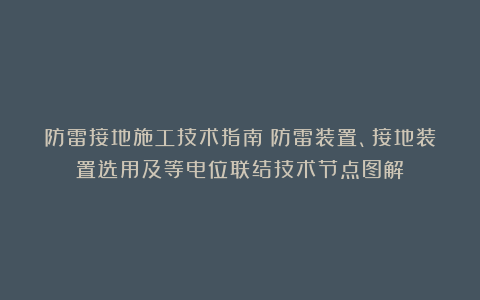 防雷接地施工技术指南（防雷装置、接地装置选用及等电位联结技术节点图解）