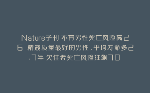 Nature子刊：不育男性死亡风险高26%；精液质量最好的男性，平均寿命多2.7年；欠佳者死亡风险狂飙70％！