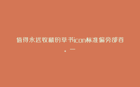 值得永远收藏的草书icon标准偏旁部首。（一）