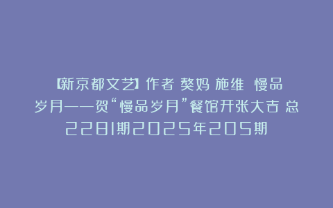 【新京都文艺】作者：獒妈（施维）《慢品岁月——贺“慢品岁月”餐馆开张大吉》总2281期2025年205期③