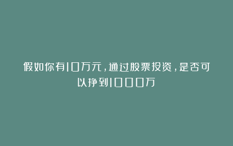假如你有10万元，通过股票投资，是否可以挣到1000万？