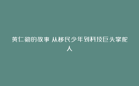 黄仁勋的故事：从移民少年到科技巨头掌舵人