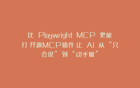 比 Playwright MCP 更能打？开源MCP插件：让 AI 从 “只会说” 到 “动手做”！