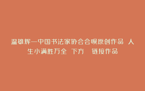 温雄辉—中国书法家协会会员原创作品 人生小满胜万全 下方👇链接作品