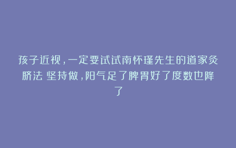 孩子近视，一定要试试南怀瑾先生的道家灸脐法！坚持做，阳气足了脾胃好了度数也降了