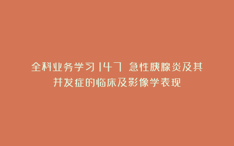 全科业务学习（147）：急性胰腺炎及其并发症的临床及影像学表现