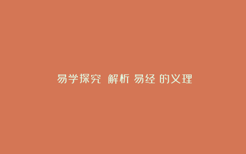 《易学探究》：解析《易经》的义理