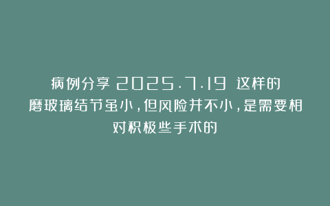 病例分享（2025.7.19）：这样的磨玻璃结节虽小，但风险并不小，是需要相对积极些手术的！