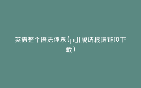 英语整个语法体系(pdf版请根据链接下载)